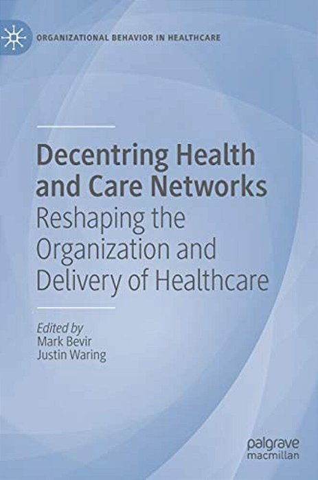 Decentring Health And Care Networks: Reshaping The Organization And Delivery Of Healthcare-..