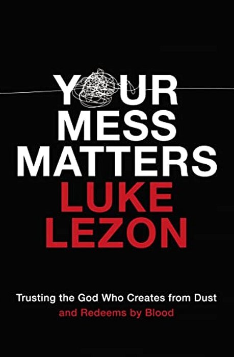 Your Mess Matters: Trusting The God Who Creates From Dust And Redeems By Blood-..