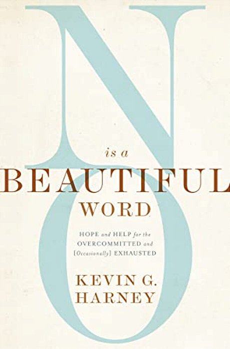 No Is A Beautiful Word: Hope And Help For The Overcommitted And (Occasionally) Exhausted-..