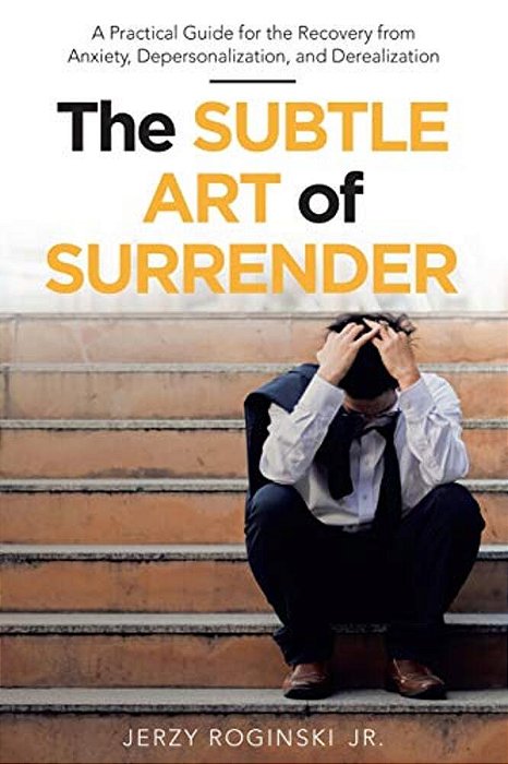 The Subtle Art Of Surrender: A Practical Guide For The Recovery From Anxiety, Depersonalization, And Derealization-..