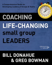 Coaching Life-Changing Small Group Leaders: A Comprehensive Guide For Developing Leaders Of Groups And Teams-..