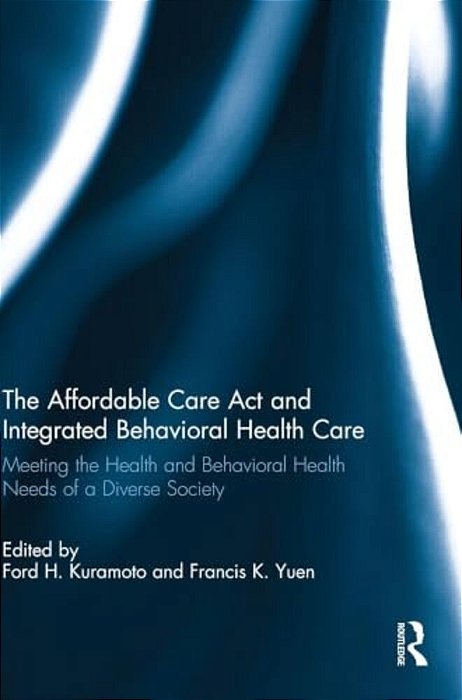 The Affordable Care Act And Integrated Behavioural Health Care: Meeting The Health And Behavioral Health Needs Of A Diverse Society-..