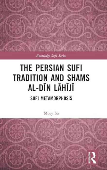 The Persian Sufi Tradition And Shams Al-Din Lahiji: Sufi Metamorphosis-..