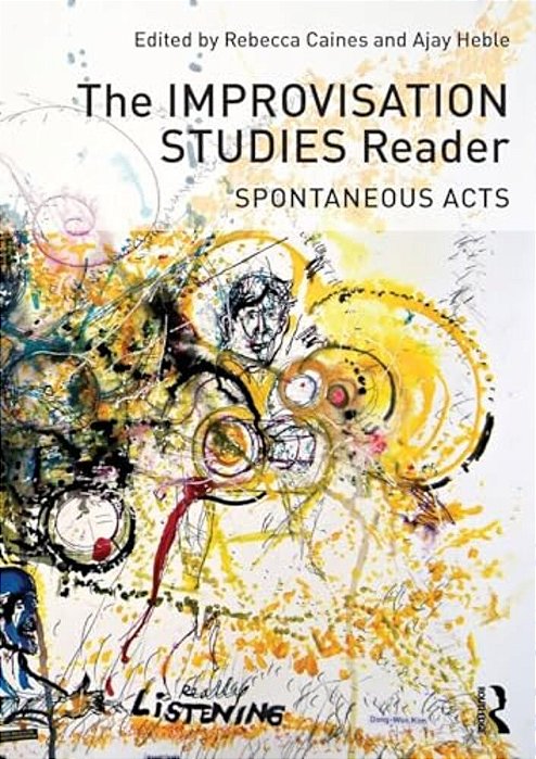 The Improvisation Studies Reader: Spontaneous Acts-..