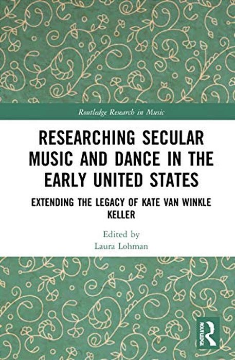 Researching Secular Music And Dance In The Early United States: Extending The Legacy Of Kate Van Winkle Keller-..