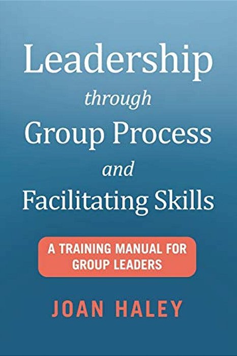 Leadership Through Group Process And Facilitating Skills: A Training Manual For Group Leaders-..
