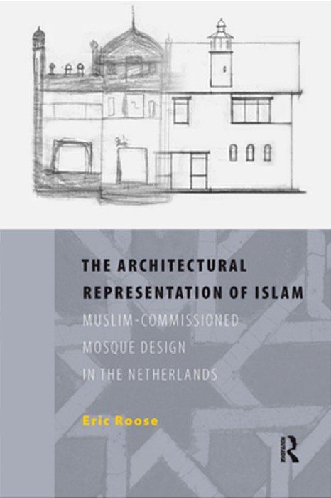 The Architectural Representation Of Islam: Muslim-Commissioned Mosque Design In The Netherlands-..