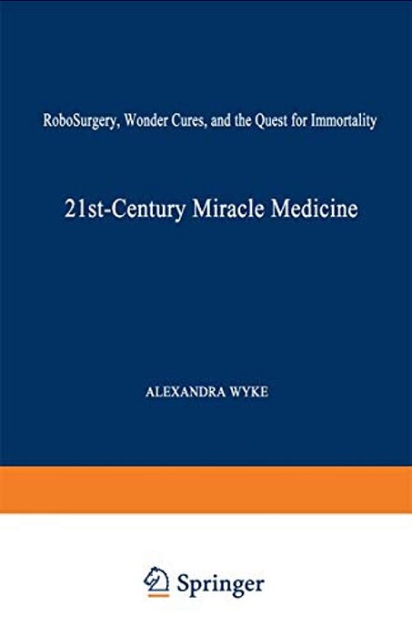 21St-Century Miracle Medicine: Robosurgery, Wonder Cures, And The Quest For Immortality-..