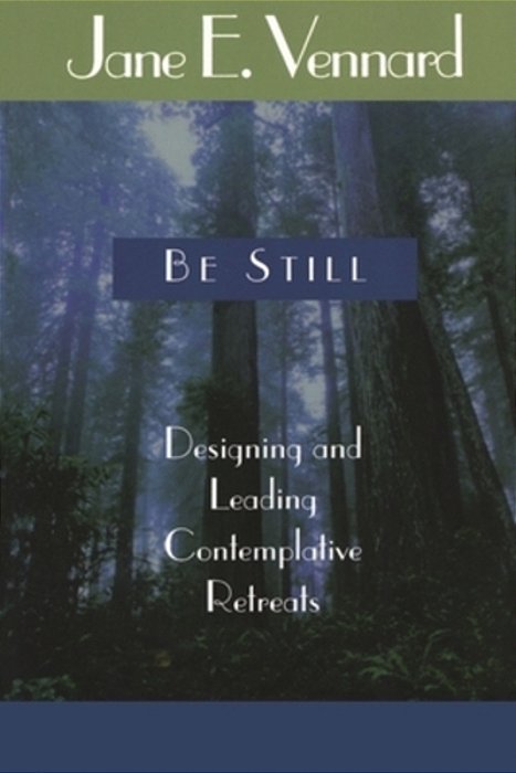 Be Still: Designing And Leading Contemplative Retreats-..
