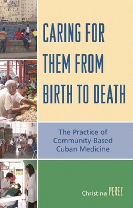Caring For Them From Birth To Death: The Practice Of Community-Based Cuban Medicine-..