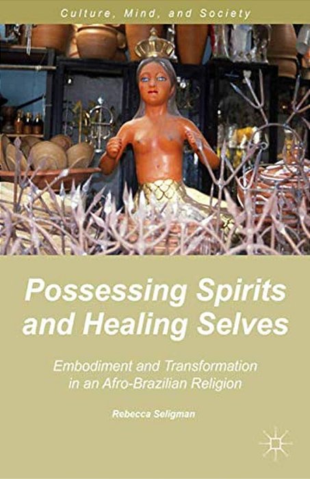Possessing Spirits And Healing Selves: Embodiment And Transformation In An Afro-Brazilian Religion-..
