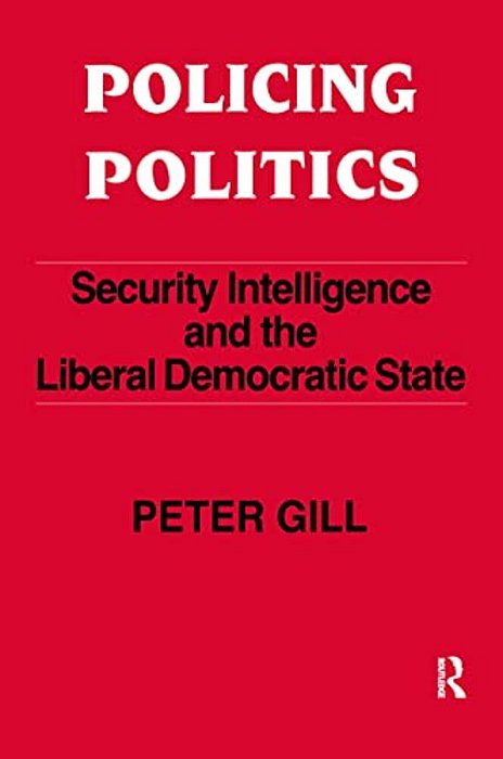 Policing Politics: Security Intelligence And The Liberal Democratic State-..