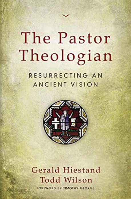 The Pastor Theologian: Resurrecting An Ancient Vision-..
