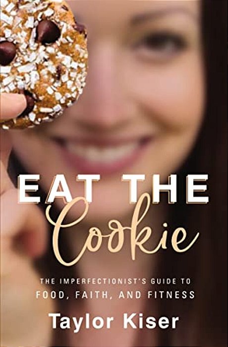 Eat The Cookie: The Imperfectionist's Guide To Food, Faith, And Fitness-..