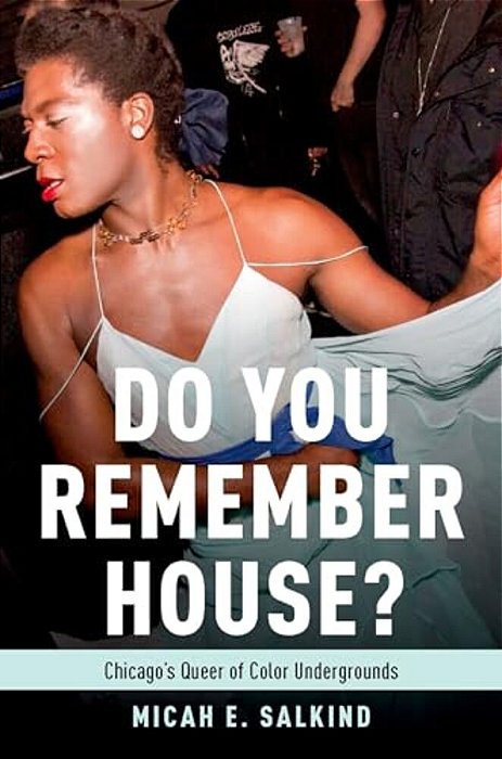 Do You Remember House?: Chicago's Queer Of Color Undergrounds-..