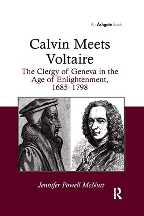 Calvin Meets Voltaire: The Clergy Of Geneva In The Age Of Enlightenment, 1685-1798-..