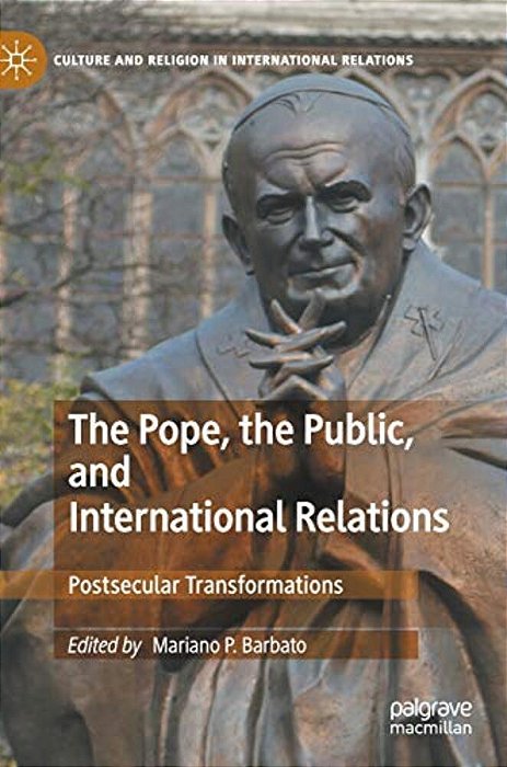 The Pope, The Public, And International Relations: Postsecular Transformations-..