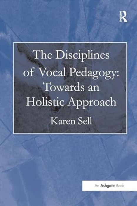 The Disciplines Of Vocal Pedagogy: Towards An Holistic Approach-..