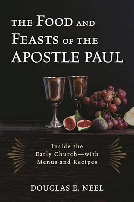 Food And Feasts Of The Apostle Paul: Inside The Early Church-With Menus And Recipes-..