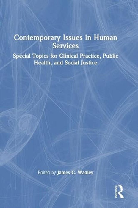 Contemporary Issues In Human Services: Special Topics For Clinical Practice, Public Health, And Social Justice-..