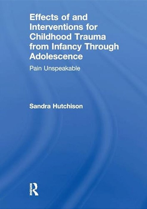 Effects Of And Interventions For Childhood Trauma From Infancy Through Adolescence: Pain Unspeakable-..