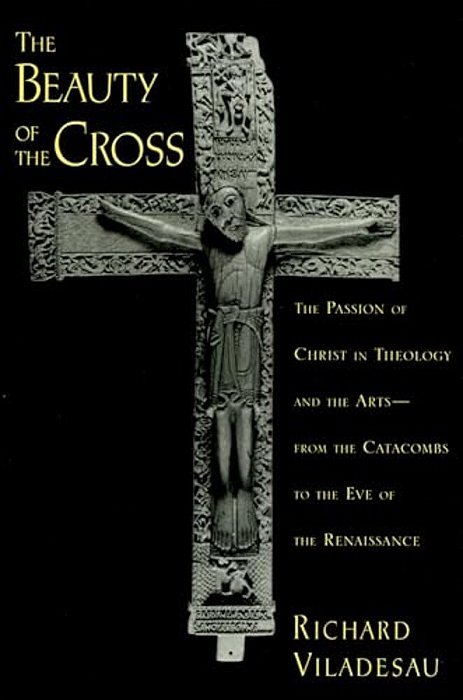 The Beauty Of The Cross: The Passion Of Christ In Theology And The Arts From The Catacombs To The Eve Of The Renaissance-..