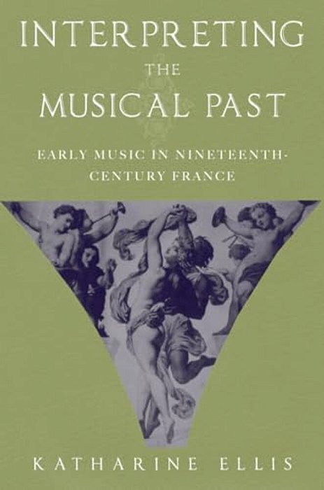 Interpreting The Musical Past: Early Music In Nineteenth-Century France-..