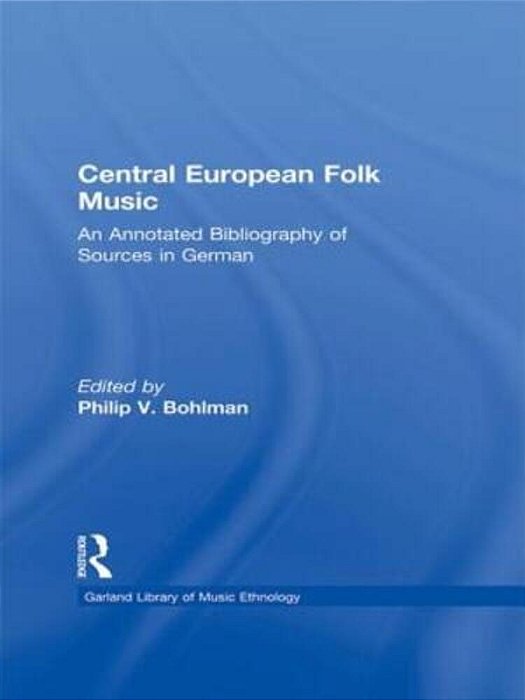 Central European Folk Music: An Annotated Bibliography Of Sources In German-..
