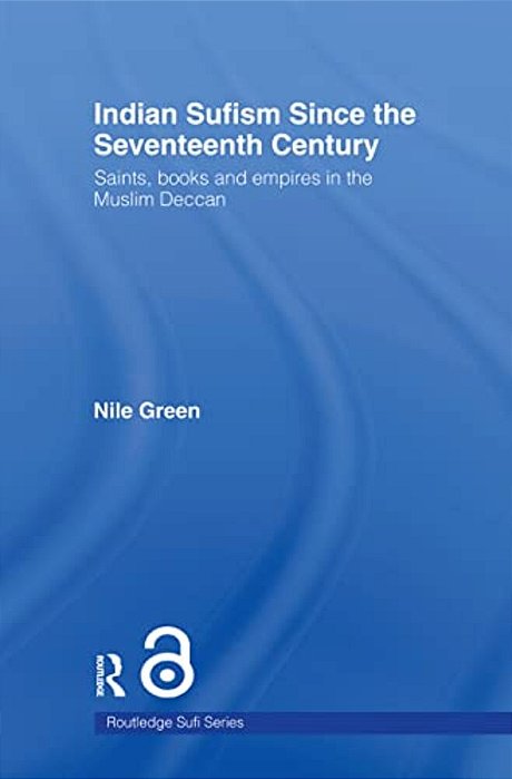 Indian Sufism Since The Seventeenth Century: Saints, Books And Empires In The Muslim Deccan-..