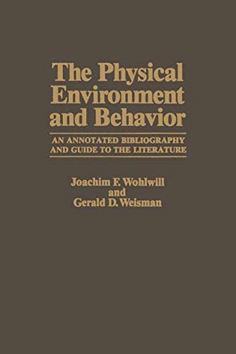 The Physical Environment And Behavior: An Annotated Bibliography And Guide To The Literature-..