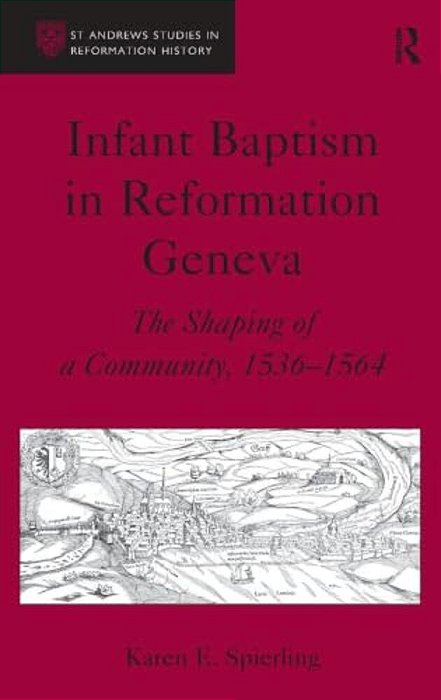 Infant Baptism In Reformation Geneva: The Shaping Of A Community, 1536-1564-..
