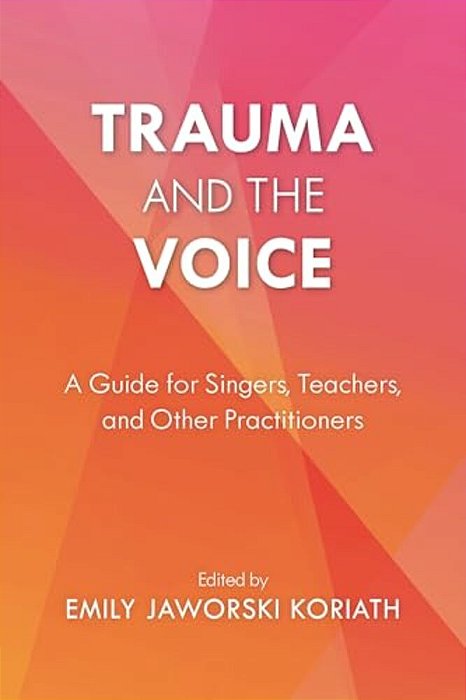 Trauma And The Voice: A Guide For Singers, Teachers, And Other Practitioners-..