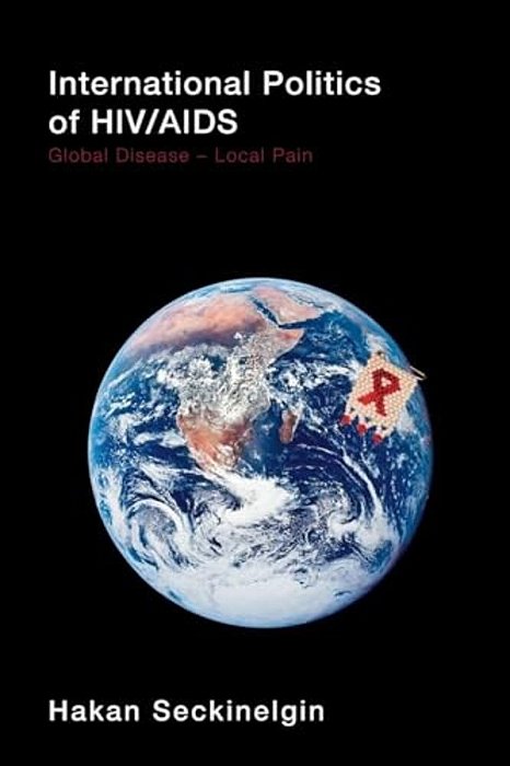 International Politics Of Hiv/Aids: Global Disease-Local Pain-..