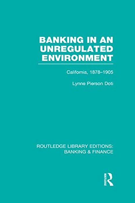 Banking In An Unregulated Environment (Rle Banking & Finance): California, 1878-1905-..