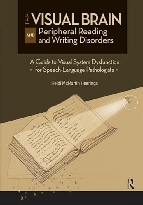 The Visual Brain And Peripheral Reading And Writing Disorders: A Guide To Visual System Dysfunction For Speech-Language Pathologists-..