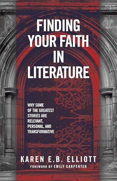 Finding Your Faith In Literature: Why Some Of The Greatest Stories Are Relevant, Personal, And Transformative-..