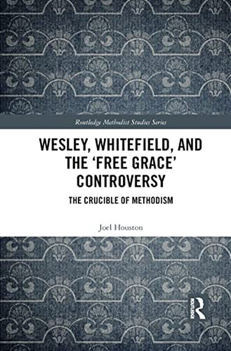 Wesley, Whitefield And The 'Free Grace' Controversy: The Crucible Of Methodism-..