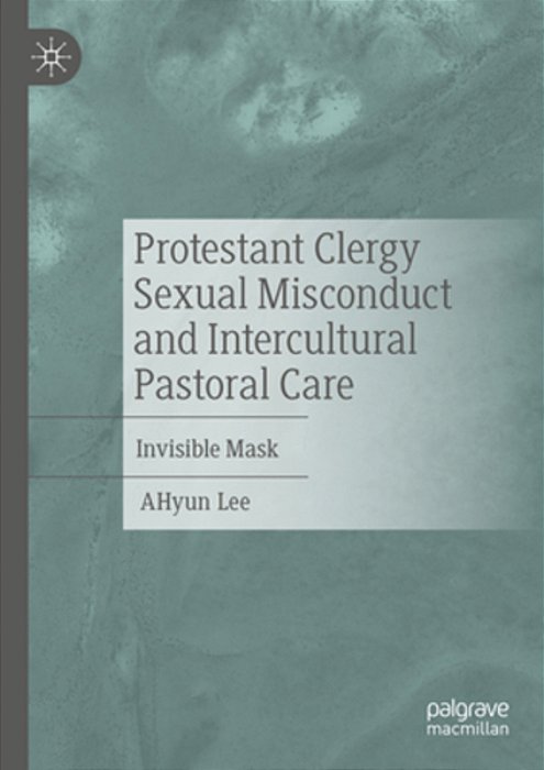 Protestant Clergy Sexual Misconduct And Intercultural Pastoral Care: Invisible Mask-..