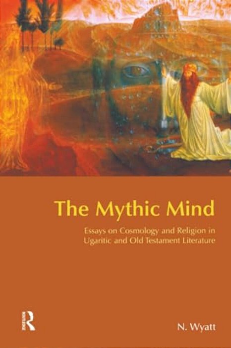 The Mythic Mind: Essays On Cosmology And Religion In Ugaritic And Old Testament Literature-..