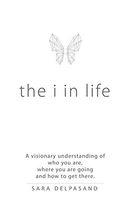 The I In Life: A Visionary New Understanding Of Who You Are, Where You Are Going, And How To Get There-..