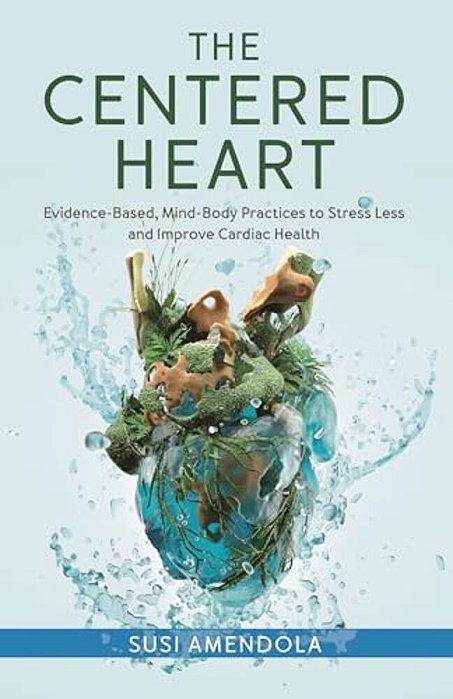 The Centered Heart: Evidence-Based, Mind-Body Practices To Stress Less And Improve Cardiac Health-..