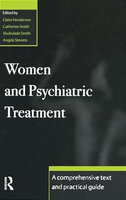 Women And Psychiatric Treatment: A Comprehensive Text And Practical Guide-..