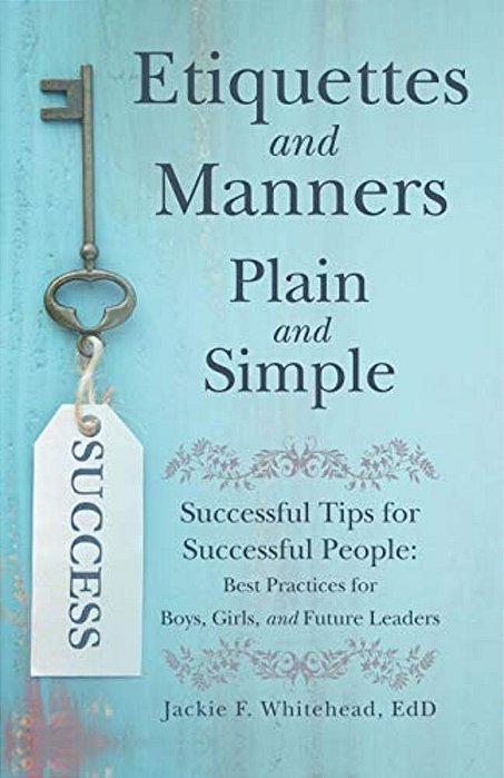 Etiquettes And Manners Plain And Simple: Successful Tips For Successful People: Best Practices For Boys, Girls, And Future Leaders-..