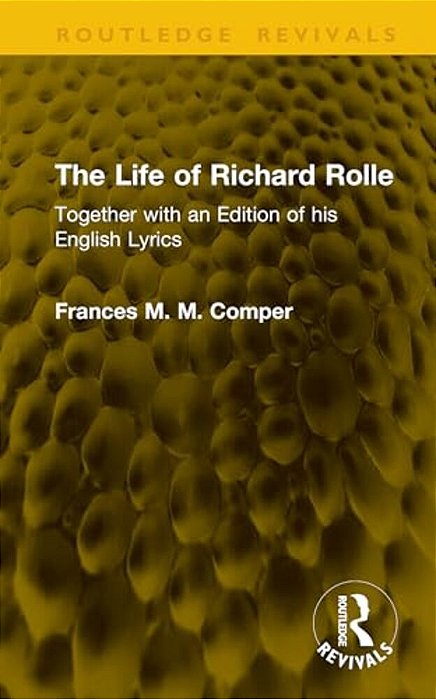 The Life Of Richard Rolle: Together With An Edition Of His English Lyrics-..
