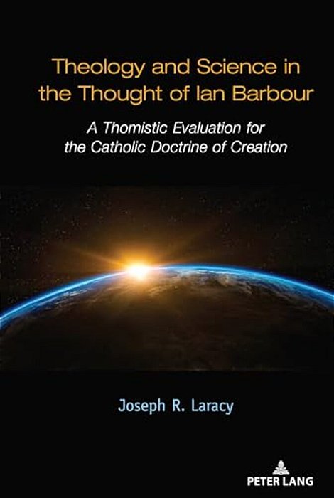 Theology And Science In The Thought Of Ian Barbour: A Thomistic Evaluation For The Catholic Doctrine Of Creation-..