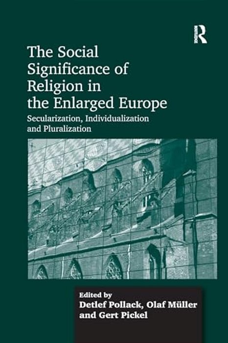The Social Significance Of Religion In The Enlarged Europe: Secularization, Individualization And Pluralization-..