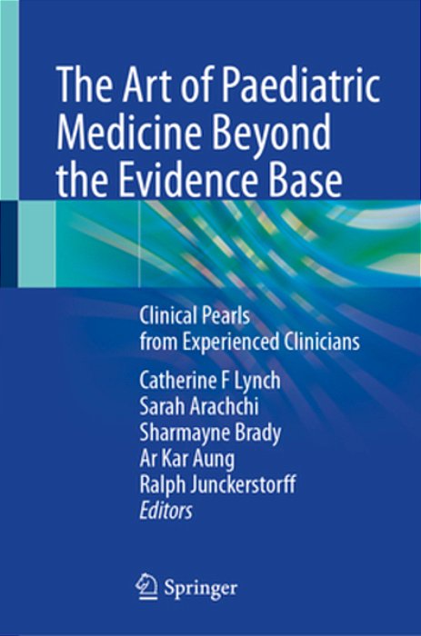 The Art Of Paediatric Medicine Beyond The Evidence Base: Clinical Pearls From Experienced Clinicians-..