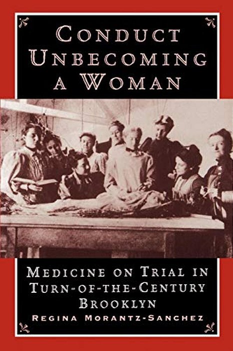 Conduct Unbecoming A Woman: Medicine On Trial In Turn-Of-the-century Brooklyn-..