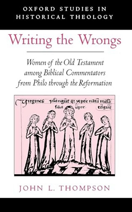 Writing The Wrongs: Women Of The Old Testament Among Biblical Commentators From Philo Through The Reformation-..