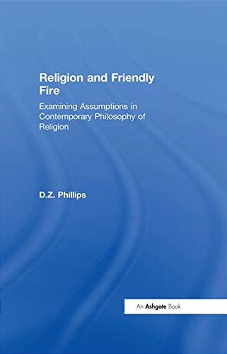Religion And Friendly Fire: Examining Assumptions In Contemporary Philosophy Of Religion: The Vonhoff Lectures And Seminars, University Of Groningen,-..